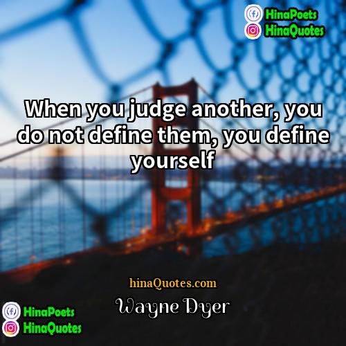 Wayne Dyer Quotes | When you judge another, you do not